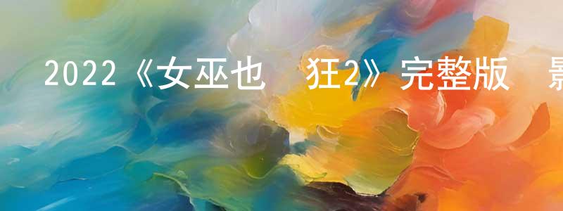 陳康祺發布2022《女巫也瘋狂2》完整版電影/在線觀看/百度云-美劇天堂